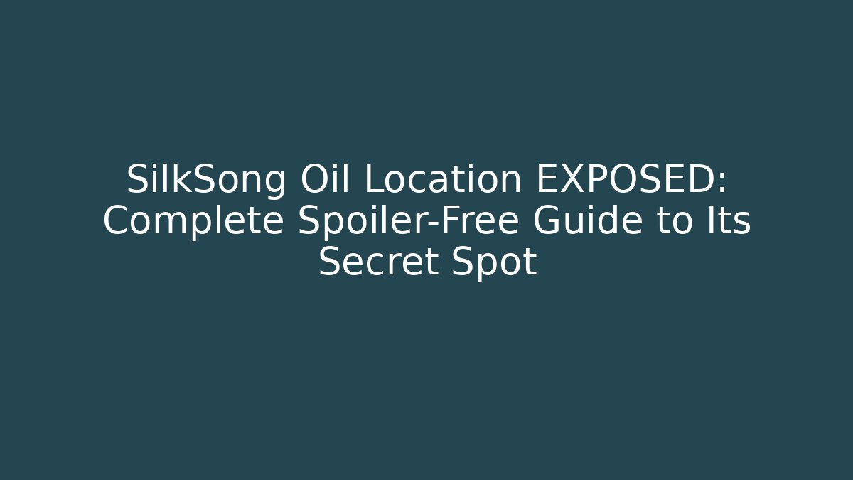SilkSong Oil Location EXPOSED: Complete Spoiler-Free Guide to Its Secret Spot