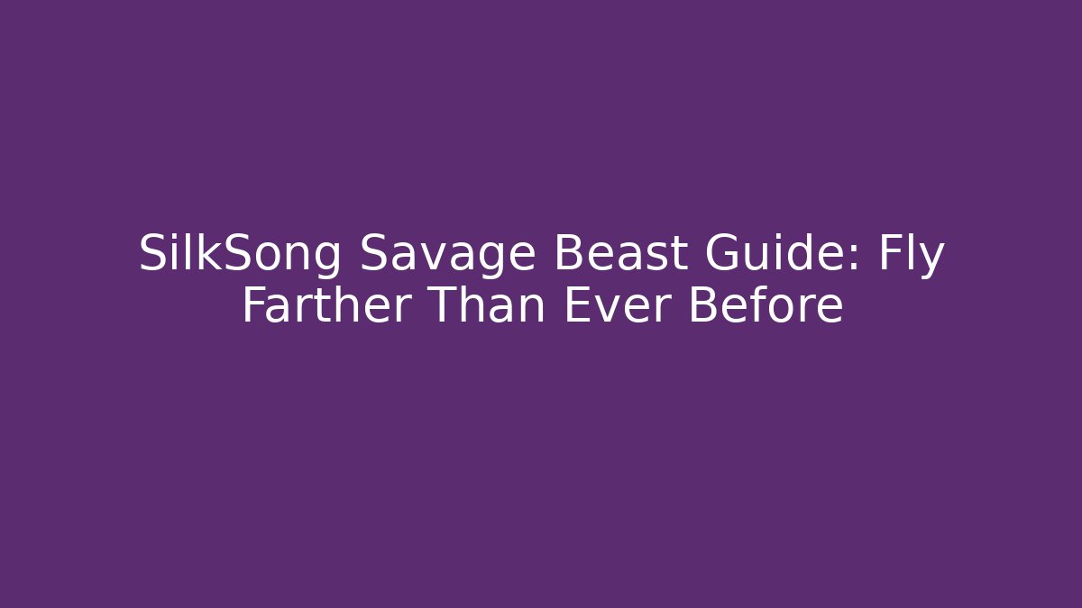 SilkSong Savage Beast Guide: Fly Farther Than Ever Before