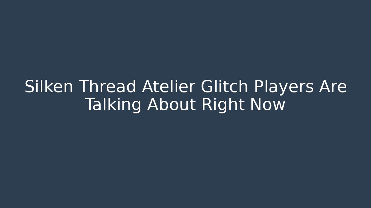 Silken Thread Atelier Glitch Players Are Talking About Right Now - Critter Realm
