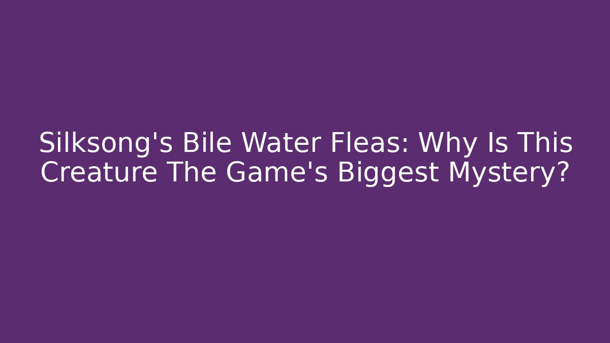 Silksong's Bile Water Fleas: Why Is This Creature The Game's Biggest Mystery?