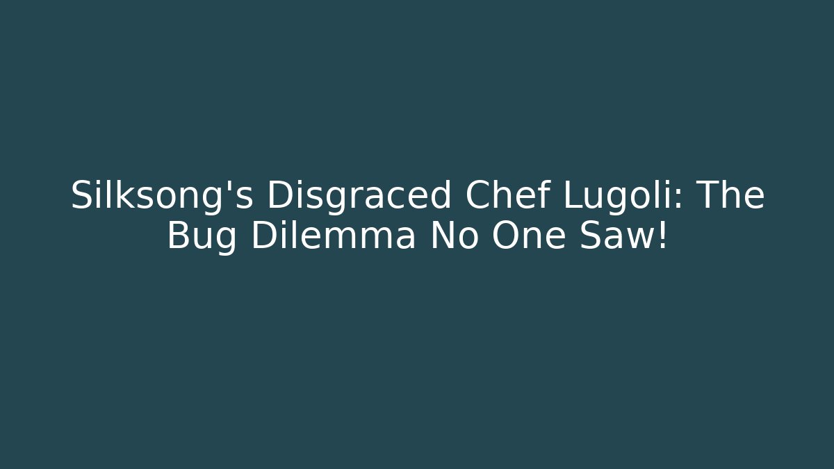 Silksong's Disgraced Chef Lugoli: The Bug Dilemma No One Saw!