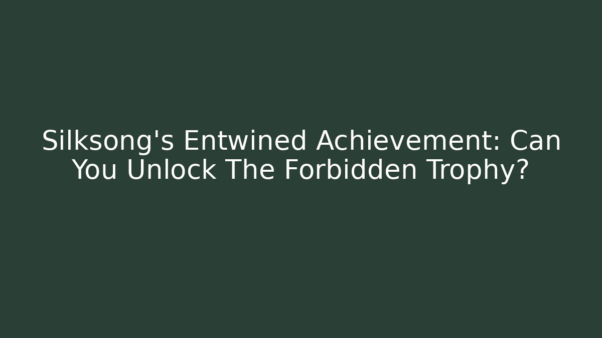 Silksong's Entwined Achievement: Can You Unlock The Forbidden Trophy?