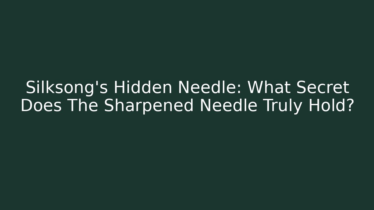 Silksong's Hidden Needle: What Secret Does The Sharpened Needle Truly Hold?