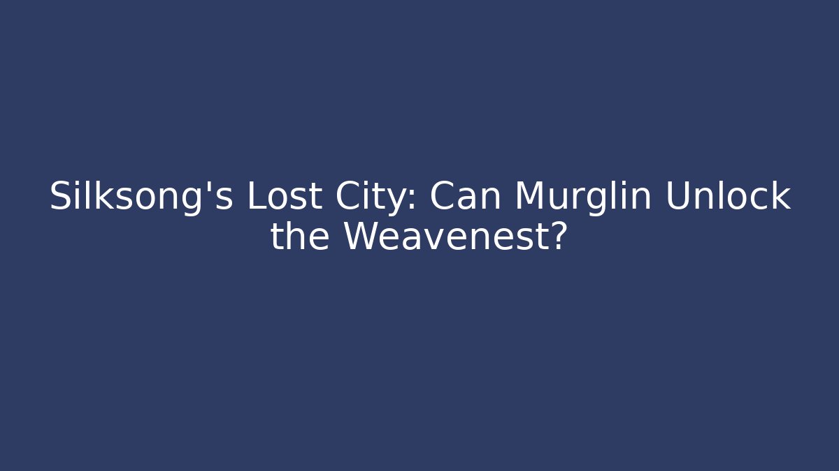 Silksong's Lost City: Can Murglin Unlock the Weavenest?