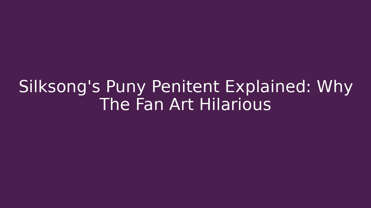 Silksong's Puny Penitent Explained: Why The Fan Art Hilarious - Critter Realm