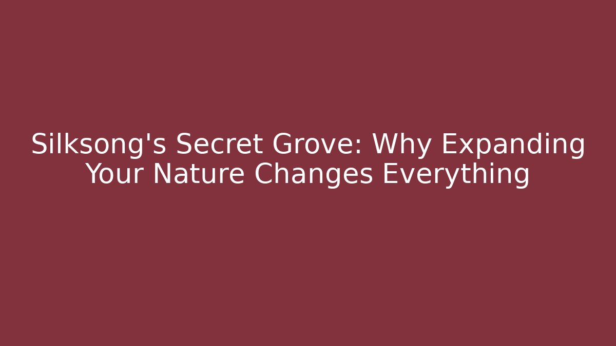 Silksong's Secret Grove: Why Expanding Your Nature Changes Everything