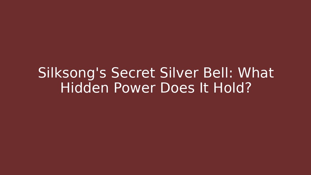 Silksong's Secret Silver Bell: What Hidden Power Does It Hold?