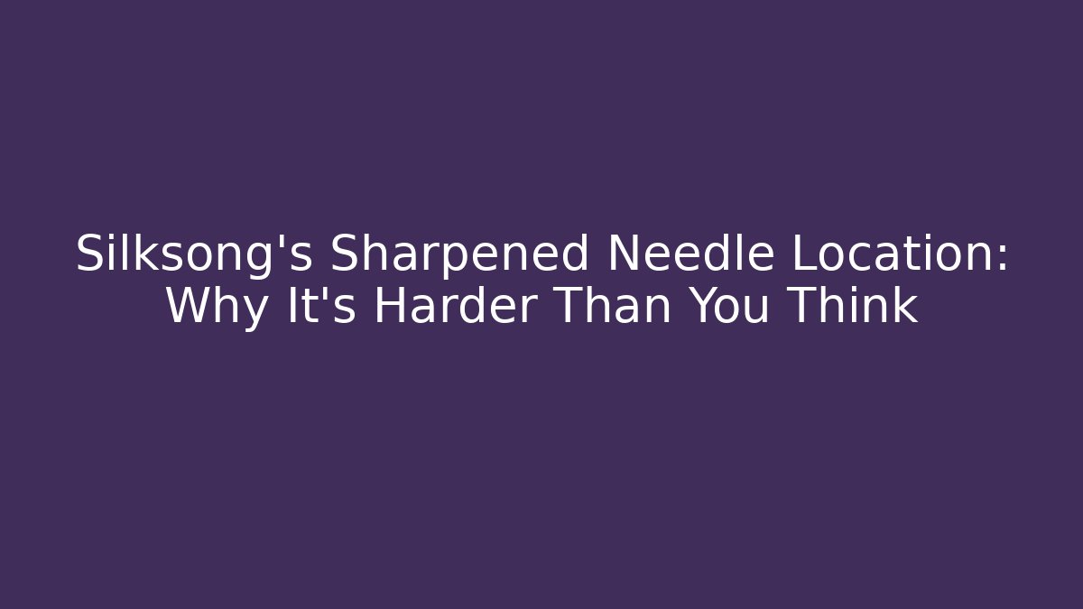 Silksong's Sharpened Needle Location: Why It's Harder Than You Think