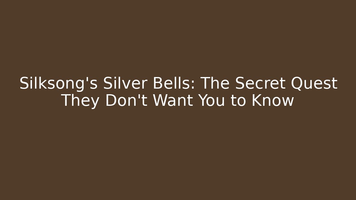 Silksong's Silver Bells: The Secret Quest They Don't Want You to Know