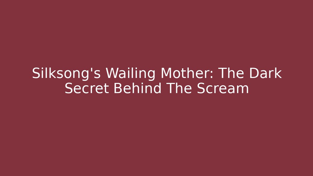 Silksong's Wailing Mother: The Dark Secret Behind The Scream