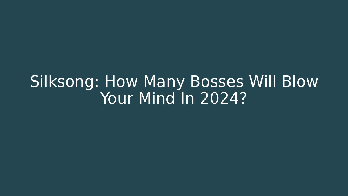Silksong: How Many Bosses Will Blow Your Mind In 2024?