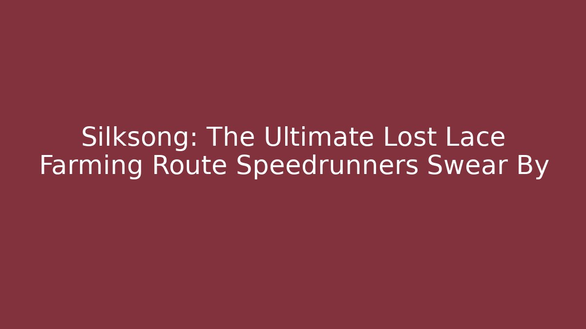 Silksong: The Ultimate Lost Lace Farming Route Speedrunners Swear By