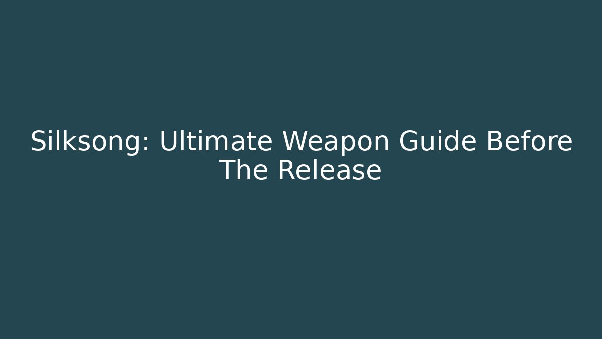 Silksong: Ultimate Weapon Guide Before The Release