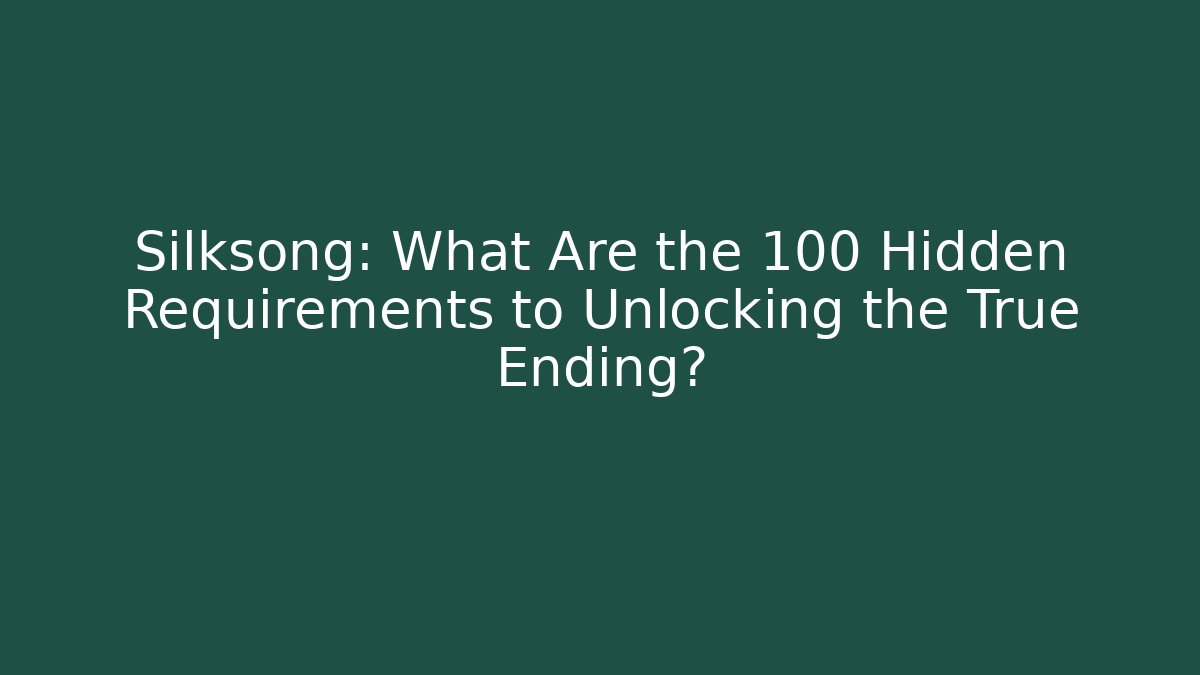 Silksong: What Are the 100 Hidden Requirements to Unlocking the True Ending?