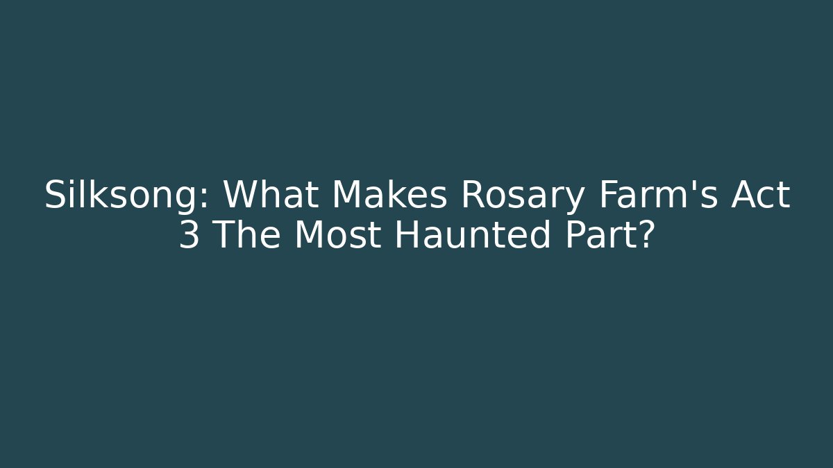 Silksong: What Makes Rosary Farm's Act 3 The Most Haunted Part? - Critter Realm