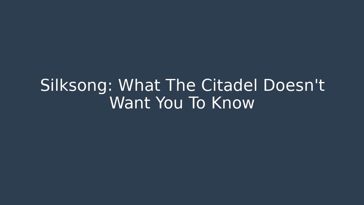Silksong: What The Citadel Doesn't Want You To Know