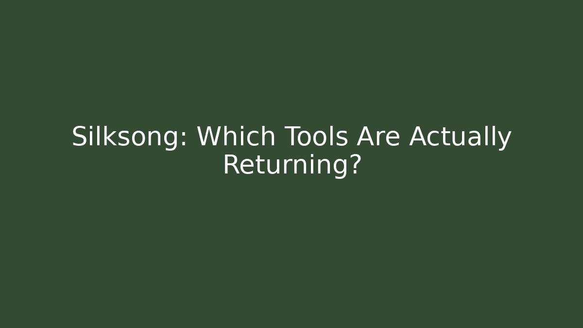 Silksong: Which Tools Are Actually Returning?