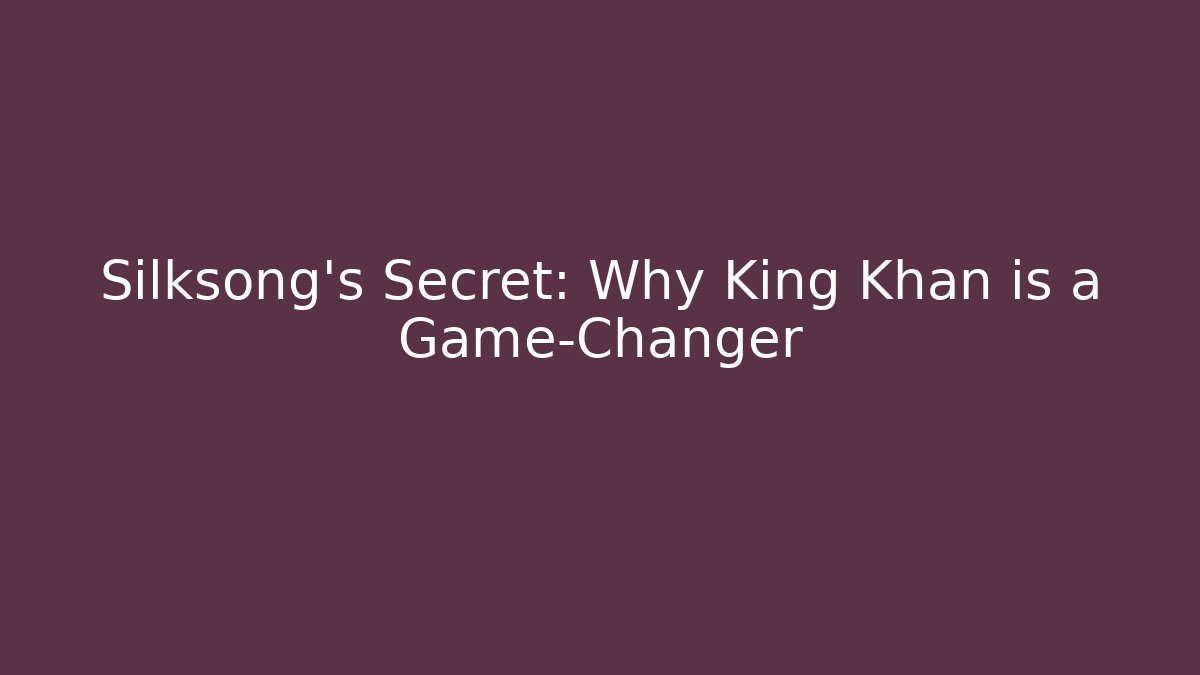 Silksong’s Secret: Why King Khan is a Game-Changer