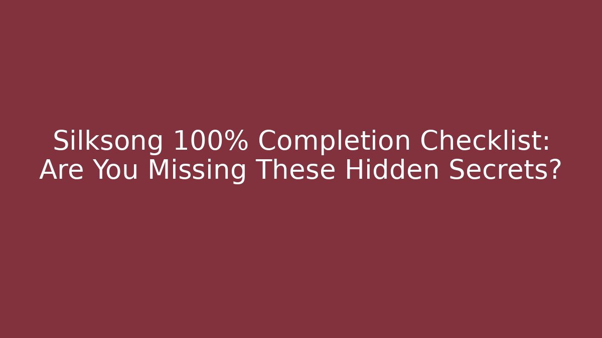 Silksong 100% Completion Checklist: Are You Missing These Hidden Secrets?