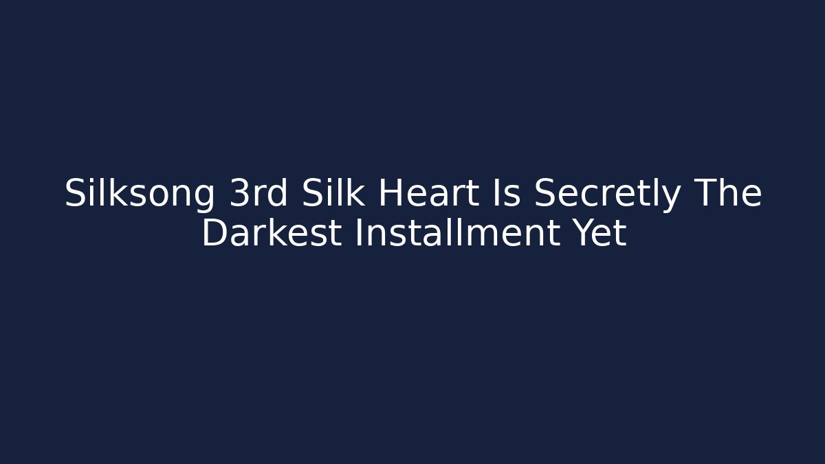 Silksong 3rd Silk Heart Is Secretly The Darkest Installment Yet