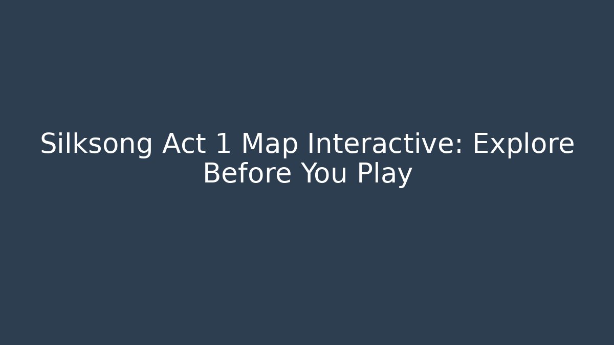 Silksong Act 1 Map Interactive: Explore Before You Play