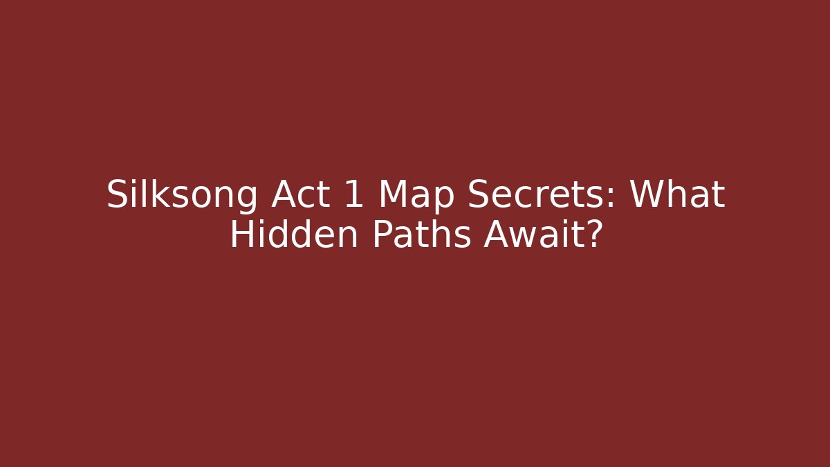 Silksong Act 1 Map Secrets: What Hidden Paths Await?