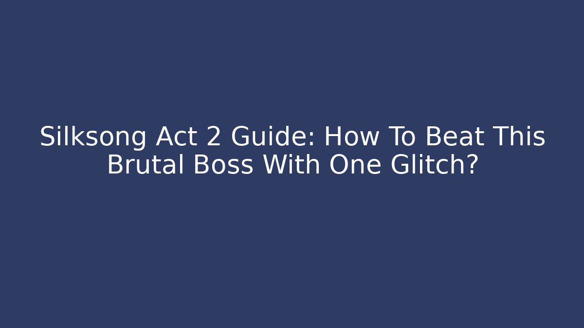 Silksong Act 2 Guide: How To Beat This Brutal Boss With One Glitch?