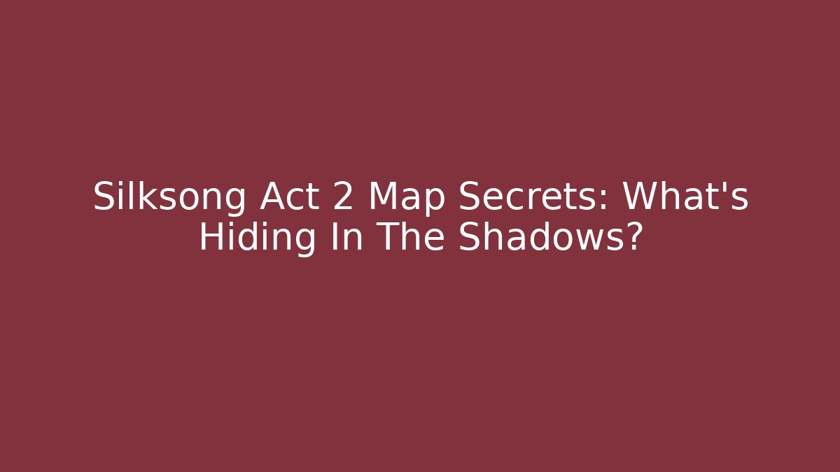 Silksong Act 2 Map Secrets: What’s Hiding In The Shadows?