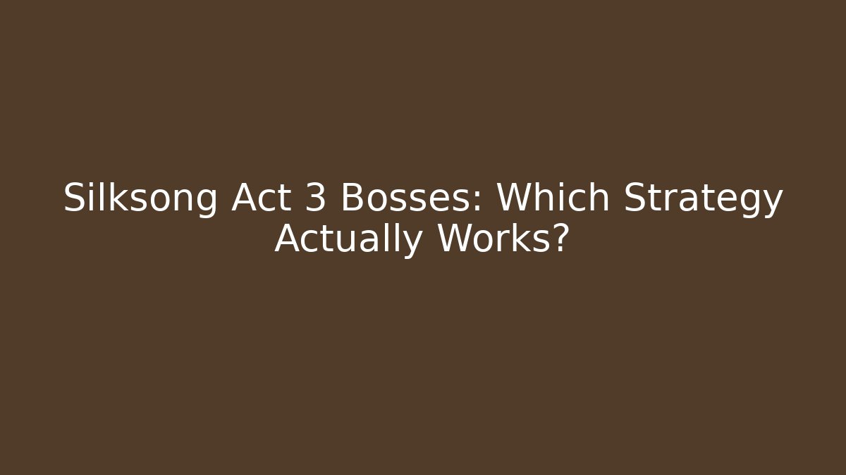 Silksong Act 3 Bosses: Which Strategy Actually Works?