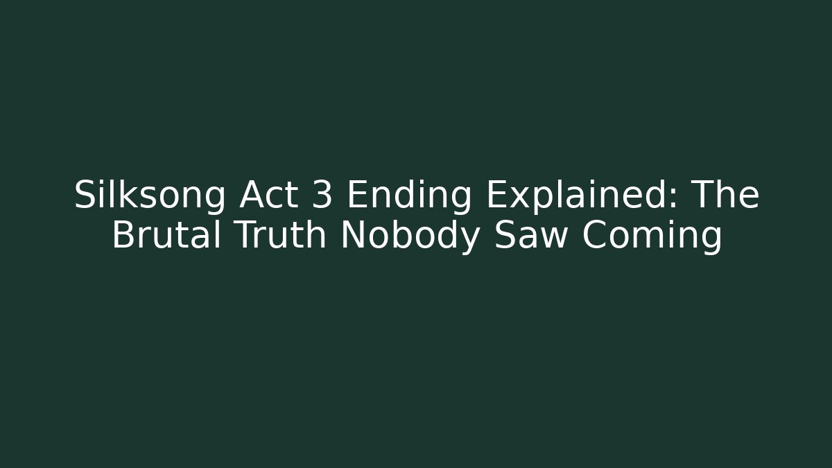 Silksong Act 3 Ending Explained: The Brutal Truth Nobody Saw Coming