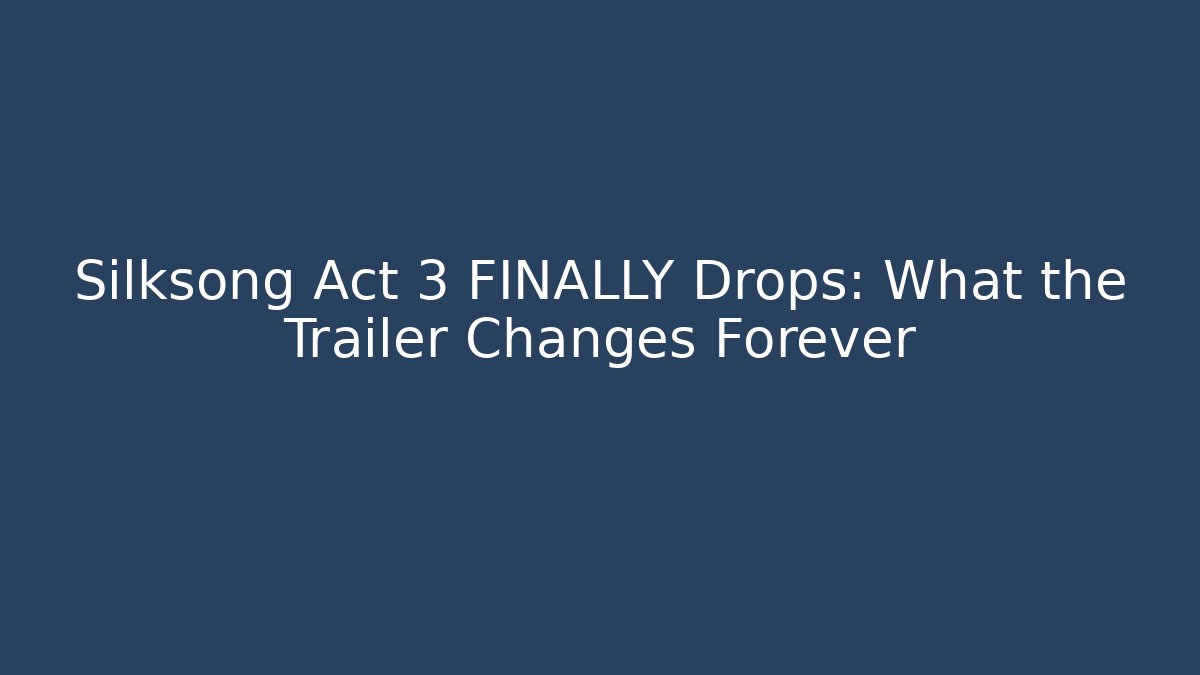 Silksong Act 3 FINALLY Drops: What the Trailer Changes Forever