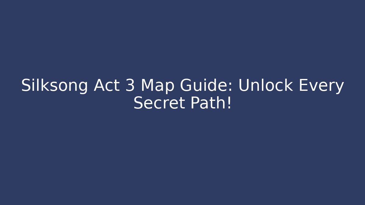 Silksong Act 3 Map Guide: Unlock Every Secret Path!