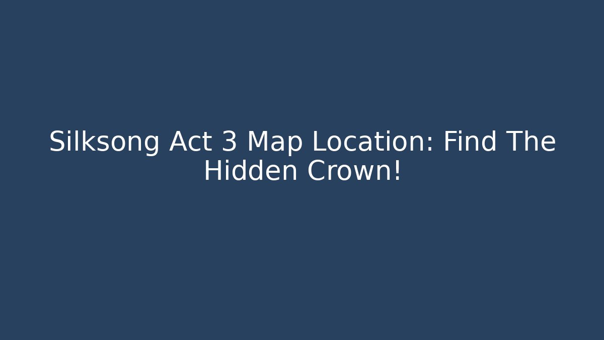 Silksong Act 3 Map Location: Find The Hidden Crown!