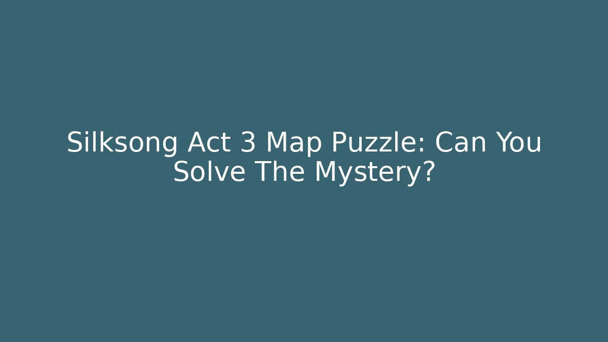 Silksong Act 3 Map Puzzle: Can You Solve The Mystery?