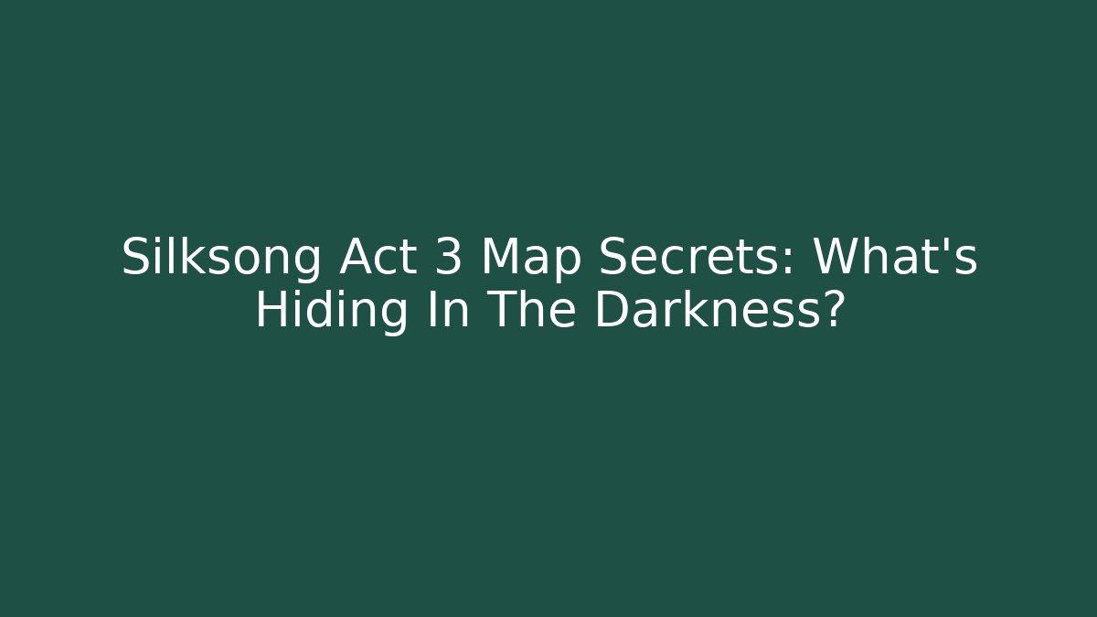 Silksong Act 3 Map Secrets: What’s Hiding In The Darkness?