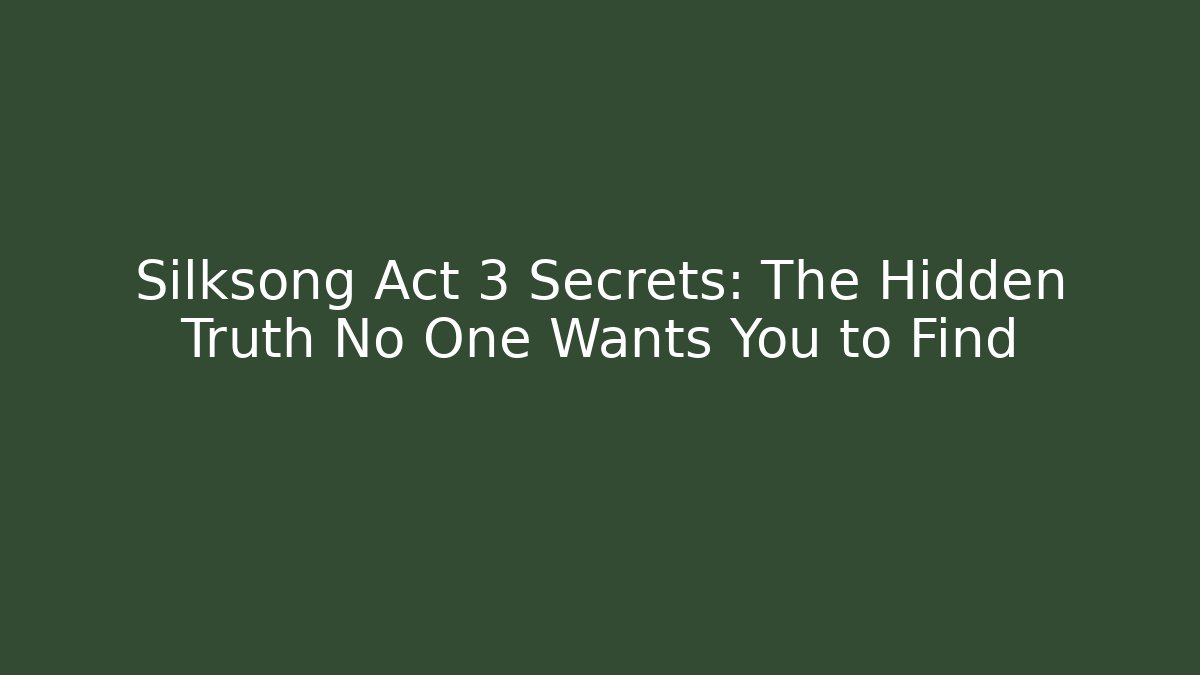 Silksong Act 3 Secrets: The Hidden Truth No One Wants You to Find