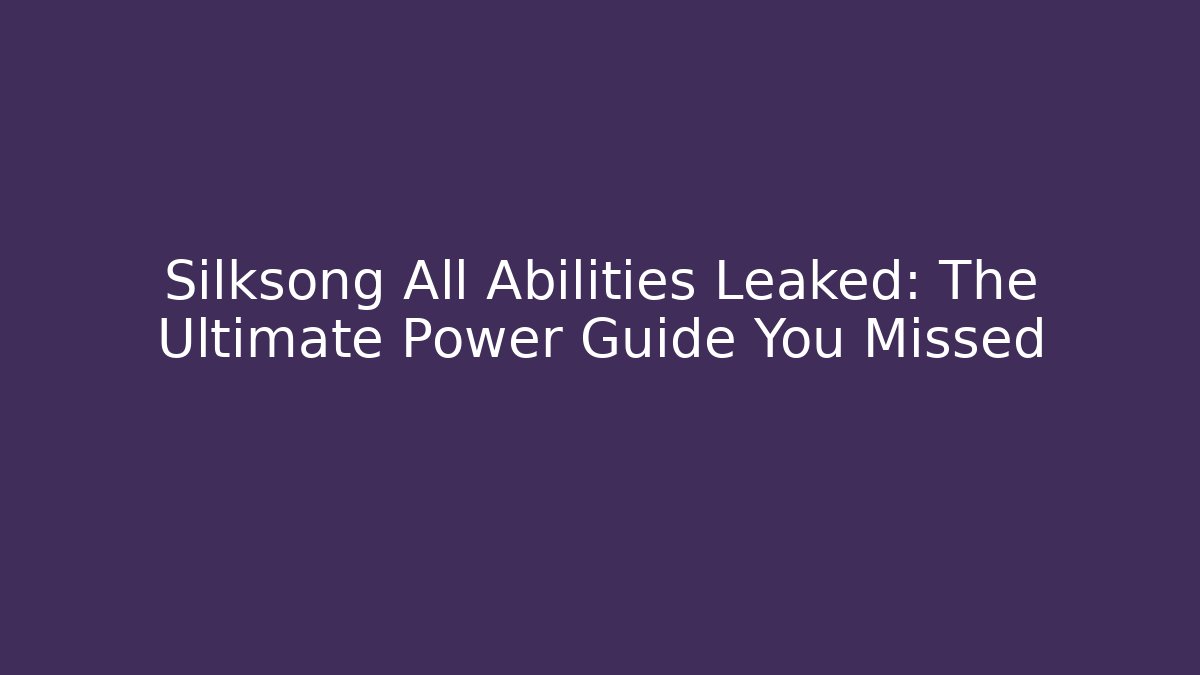 Silksong All Abilities Leaked: The Ultimate Power Guide You Missed