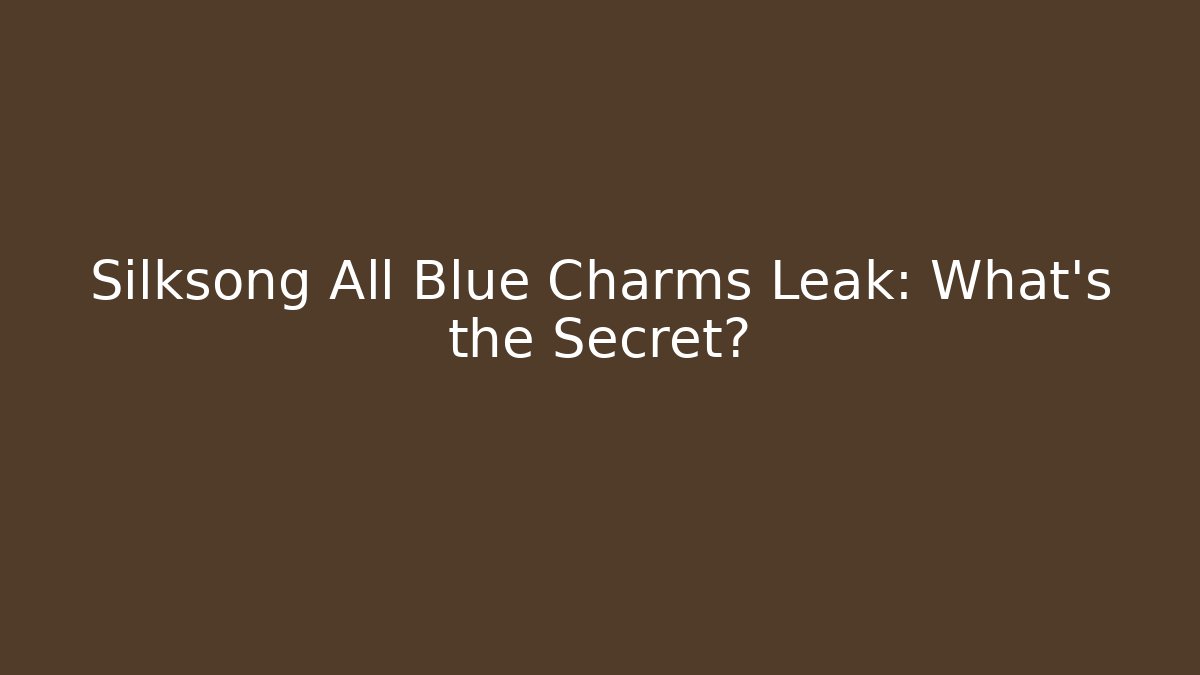 Silksong All Blue Charms Leak: What’s the Secret?