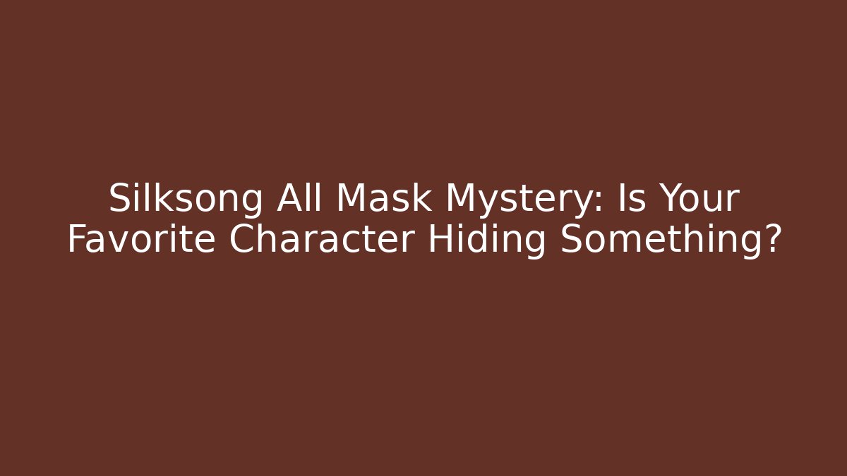 Silksong All Mask Mystery: Is Your Favorite Character Hiding Something?
