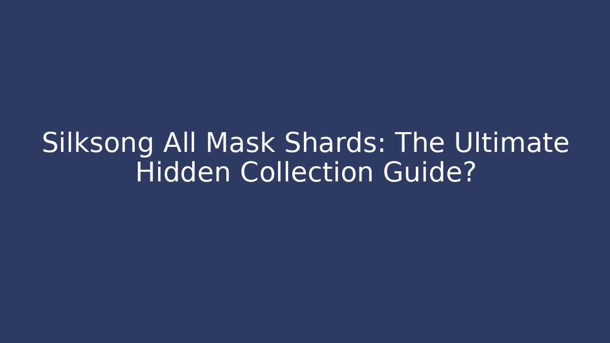 Silksong All Mask Shards: The Ultimate Hidden Collection Guide?