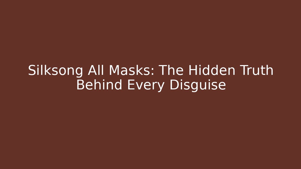 Silksong All Masks: The Hidden Truth Behind Every Disguise