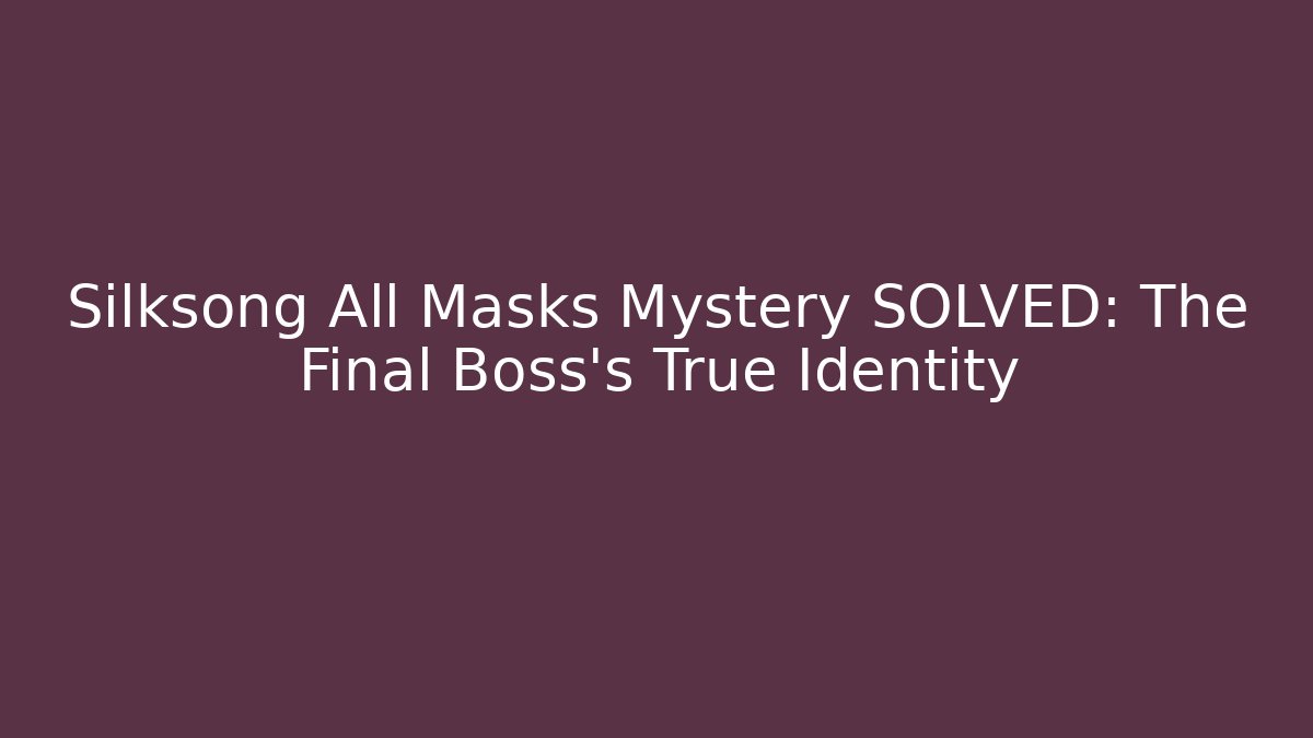 Silksong All Masks Mystery SOLVED: The Final Boss's True Identity