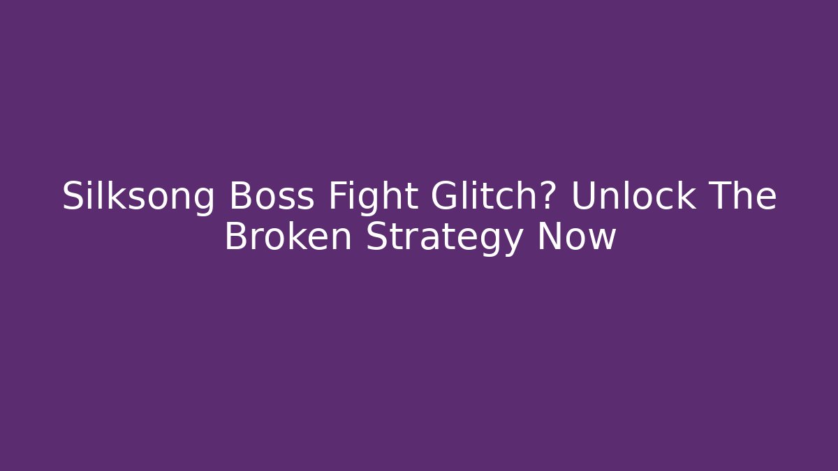 Silksong Boss Fight Glitch? Unlock The Broken Strategy Now