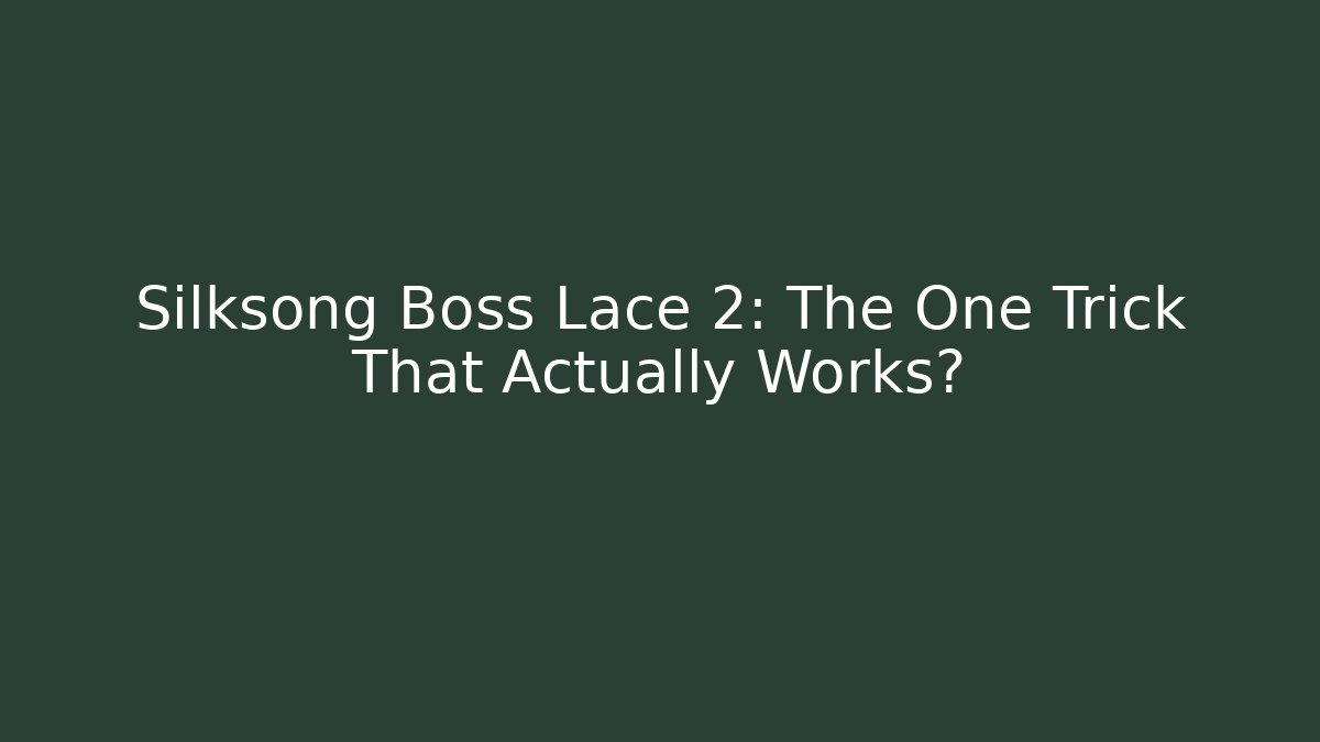 Silksong Boss Lace 2: The One Trick That Actually Works?