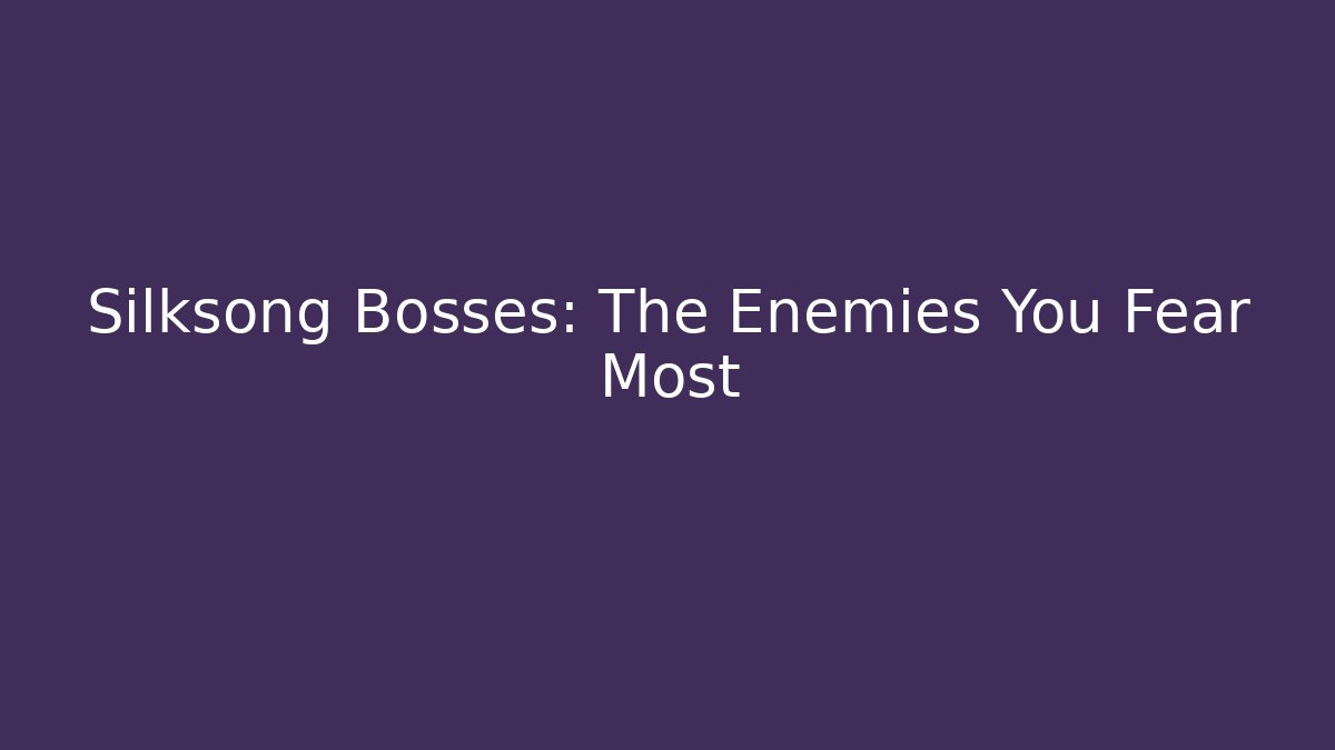 Silksong Bosses: The Enemies You Fear Most