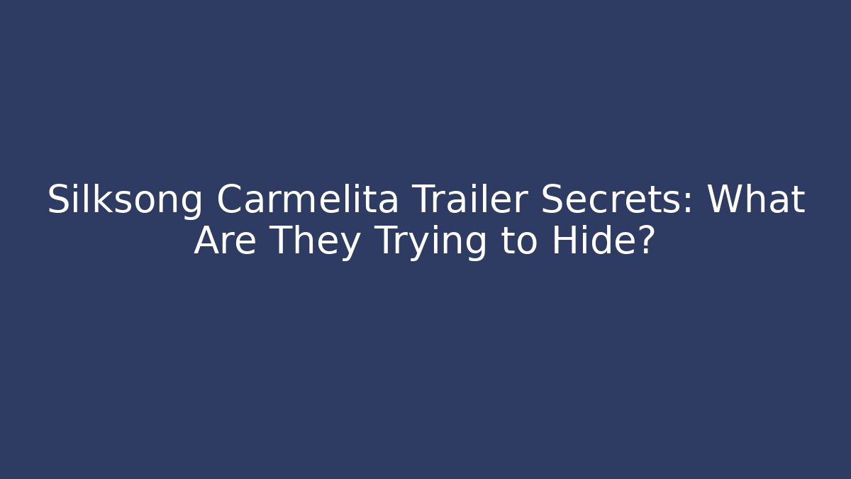 Silksong Carmelita Trailer Secrets: What Are They Trying to Hide?