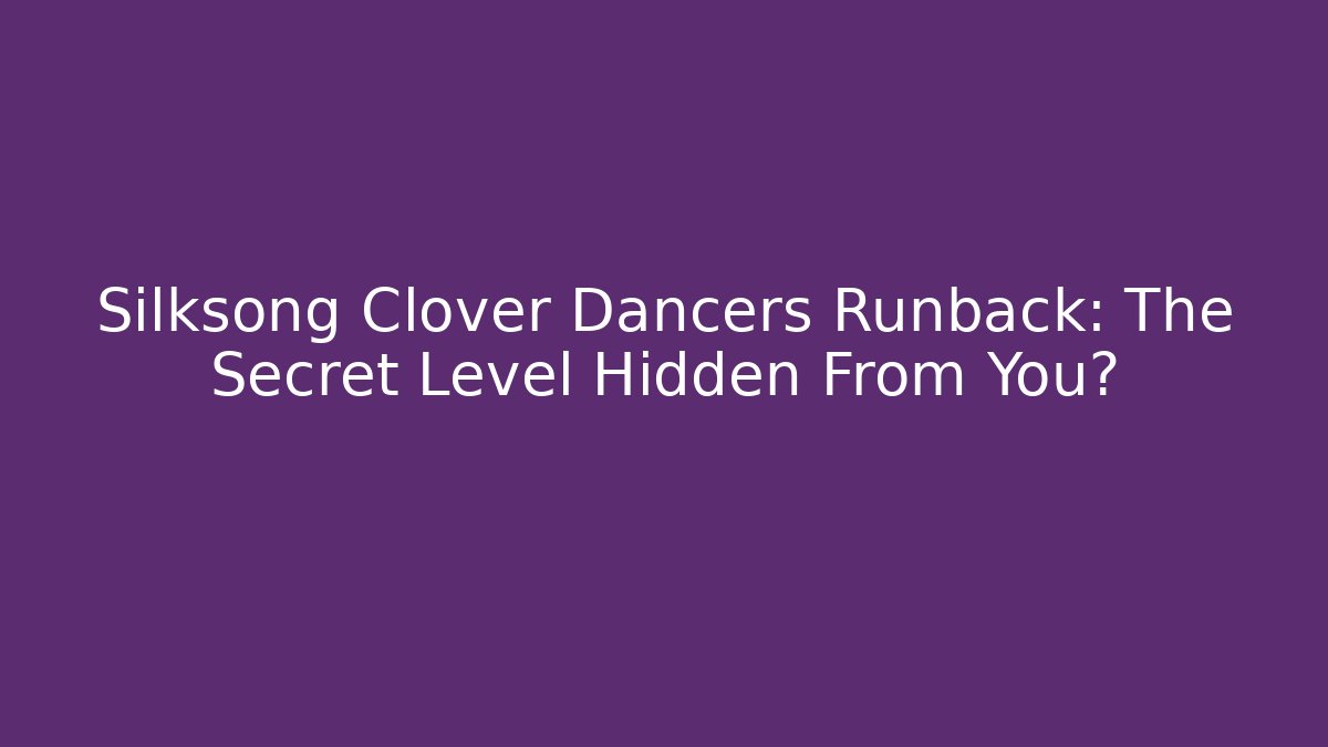 Silksong Clover Dancers Runback: The Secret Level Hidden From You?