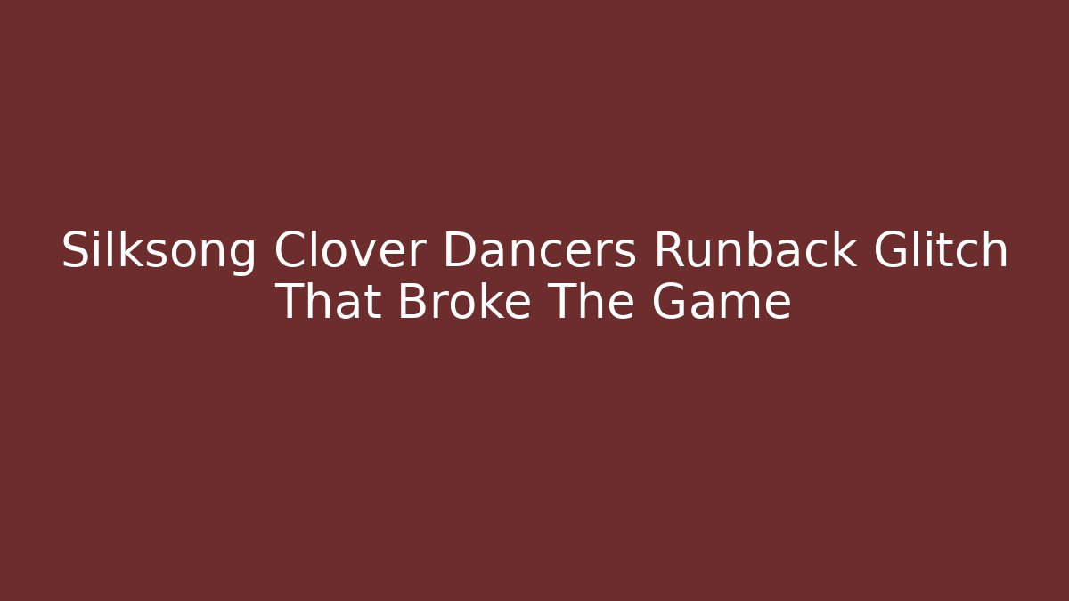 Silksong Clover Dancers Runback Glitch That Broke The Game