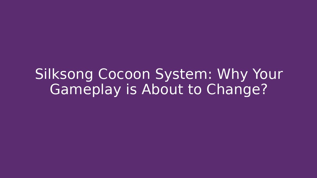 Silksong Cocoon System: Why Your Gameplay is About to Change?
