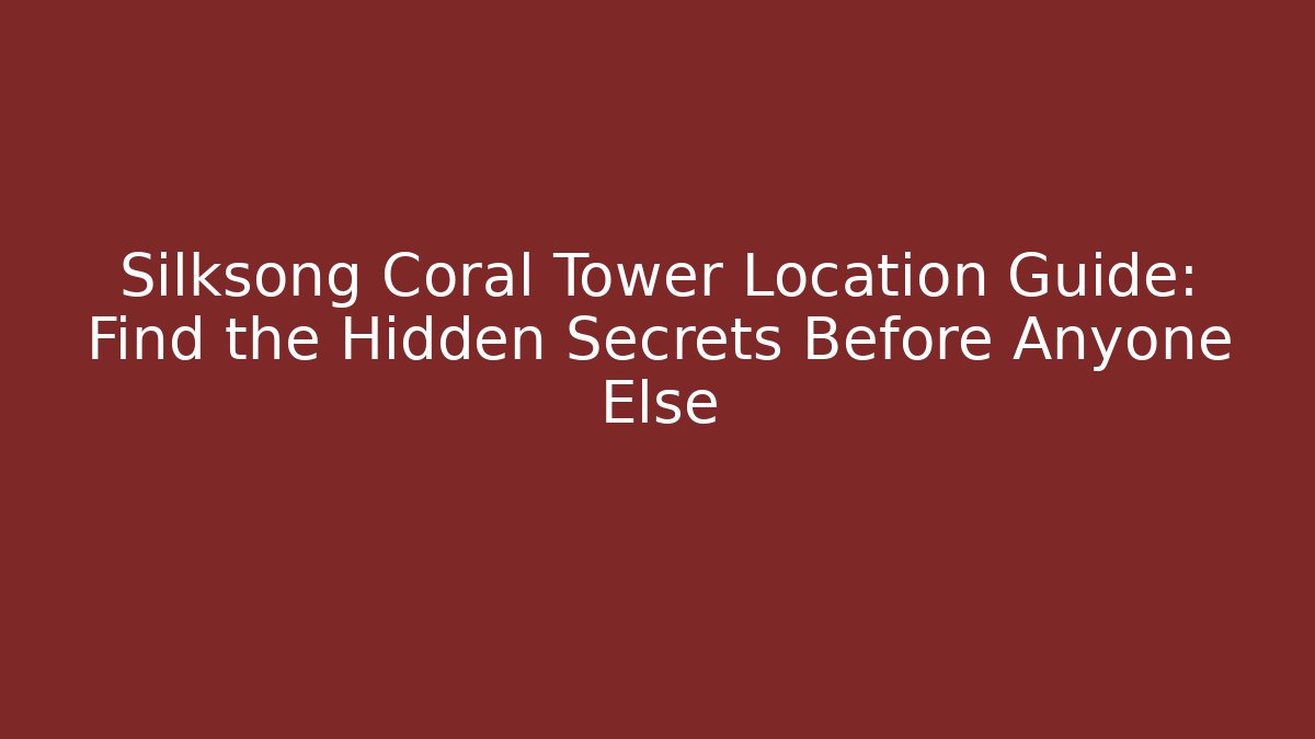 Silksong Coral Tower Location Guide: Find the Hidden Secrets Before Anyone Else